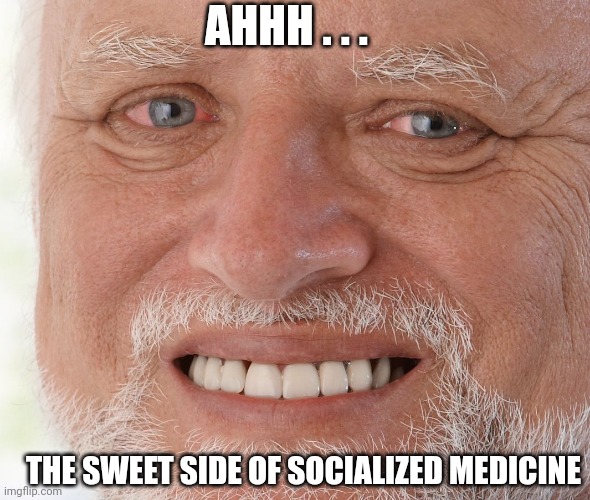 Hide the Pain Harold | THE SWEET SIDE OF SOCIALIZED MEDICINE AHHH . . . | image tagged in hide the pain harold | made w/ Imgflip meme maker