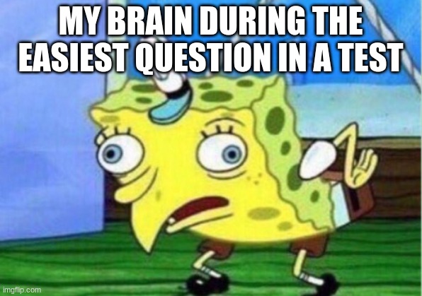 Mocking Spongebob | MY BRAIN DURING THE EASIEST QUESTION IN A TEST | image tagged in memes,mocking spongebob | made w/ Imgflip meme maker