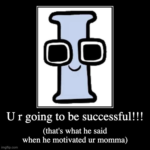 I: motivation: EMOTIONAL DAMAGE | U r going to be successful!!! | (that's what he said when he motivated ur momma) | image tagged in funny,demotivationals | made w/ Imgflip demotivational maker