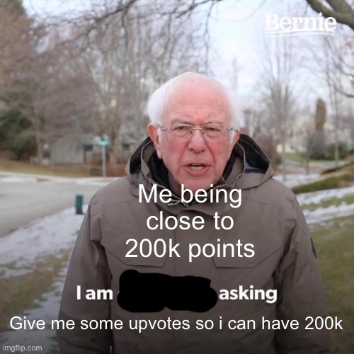 I wanna thank some of you for supporting me along this way. I honestly didnt think id ever get this far | Me being close to 200k points; Give me some upvotes so i can have 200k | image tagged in bernie i am once again asking for your support,upvotes | made w/ Imgflip meme maker