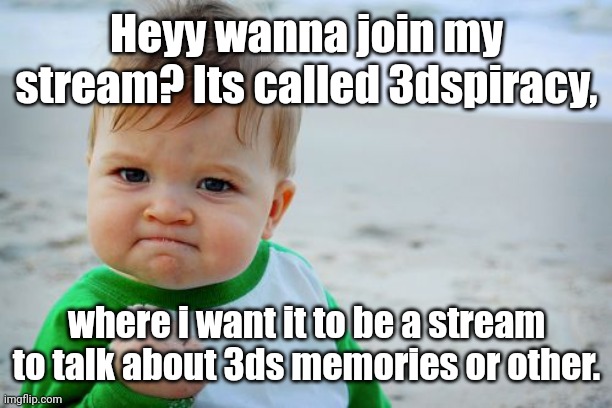 imgflip.com/m/3dspiracy | Heyy wanna join my stream? Its called 3dspiracy, where i want it to be a stream to talk about 3ds memories or other. | image tagged in memes,success kid original | made w/ Imgflip meme maker