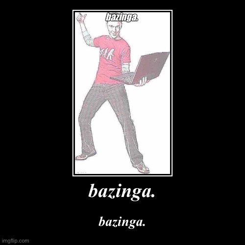 bazinga. | bazinga. | bazinga. | image tagged in funny,demotivationals | made w/ Imgflip demotivational maker