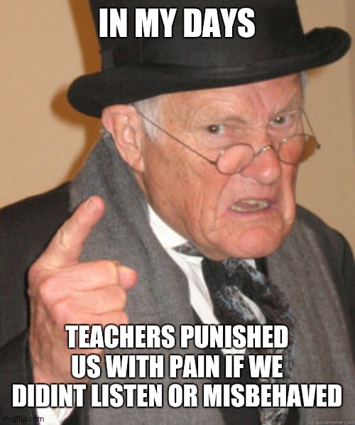 were lucky. for now ig. if teachers could still punish us with a ruler or smth then I'm more blue than a smurf | IN MY DAYS; TEACHERS PUNISHED US WITH PAIN IF WE DIDINT LISTEN OR MISBEHAVED | image tagged in memes,back in my day,school,relatable,true story,pain | made w/ Imgflip meme maker