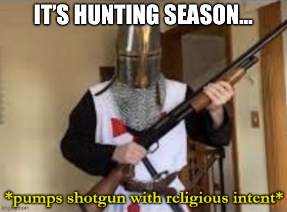 IT’S HUNTING SEASON… | image tagged in loads shotgun with religious intent | made w/ Imgflip meme maker
