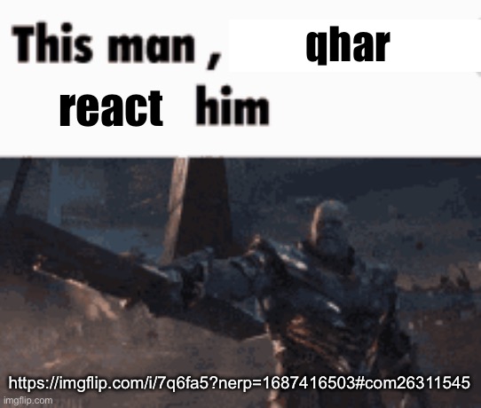 This man, _____ him | qhar; react; https://imgflip.com/i/7q6fa5?nerp=1687416503#com26311545 | image tagged in this man _____ him | made w/ Imgflip meme maker