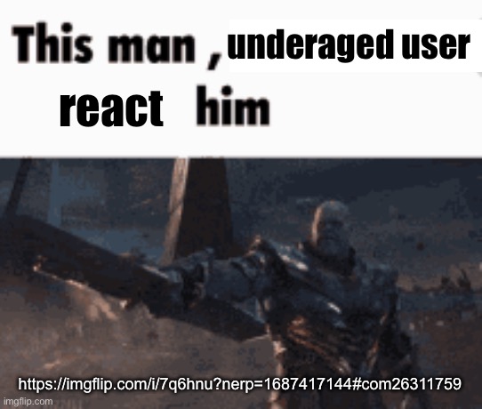 This man, _____ him | underaged user; react; https://imgflip.com/i/7q6hnu?nerp=1687417144#com26311759 | image tagged in this man _____ him | made w/ Imgflip meme maker