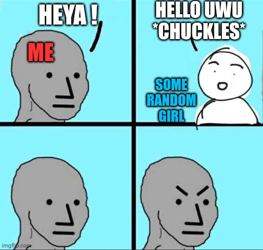 NPC Meme | HEYA ! HELLO UWU *CHUCKLES* ME SOME RANDOM GIRL | image tagged in npc meme | made w/ Imgflip meme maker