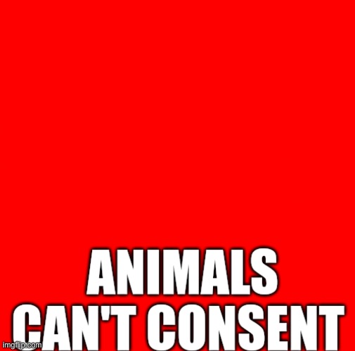 Animals can't consent | image tagged in animals can't consent | made w/ Imgflip meme maker