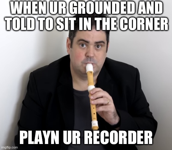 Recorder during punishment | WHEN UR GROUNDED AND TOLD TO SIT IN THE CORNER; PLAYN UR RECORDER | image tagged in recorder in the corner | made w/ Imgflip meme maker