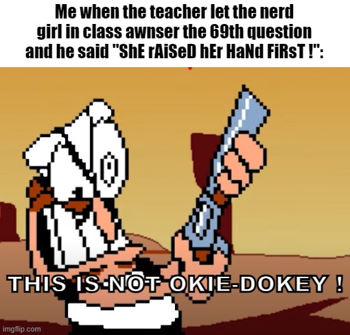he has a GUN | Me when the teacher let the nerd girl in class awnser the 69th question and he said "ShE rAiSeD hEr HaNd FiRsT !":; THIS IS NOT OKIE-DOKEY ! | image tagged in he has a gun,pizza tower,idiot nerd girl | made w/ Imgflip meme maker