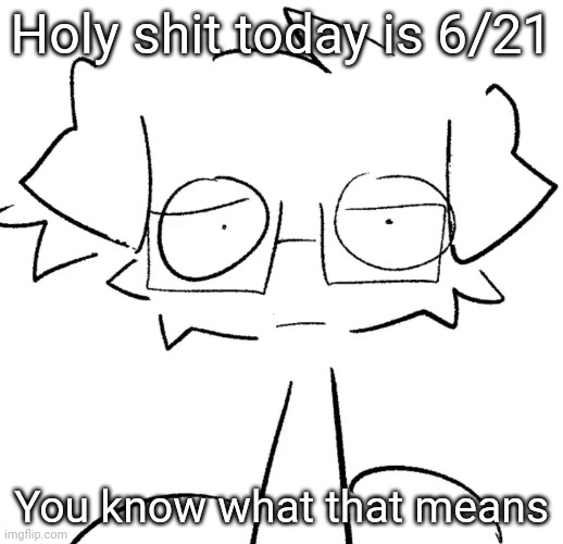 Stare | Holy shit today is 6/21; You know what that means | image tagged in stare | made w/ Imgflip meme maker