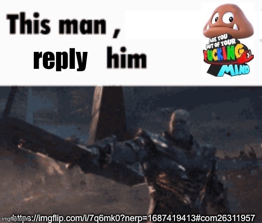 This man, _____ him | reply; https://imgflip.com/i/7q6mk0?nerp=1687419413#com26311957 | image tagged in this man _____ him | made w/ Imgflip meme maker