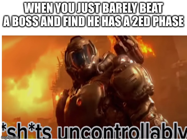 dear...god | WHEN YOU JUST BARELY BEAT A BOSS AND FIND HE HAS A 2ED PHASE | image tagged in doomguy,gaming | made w/ Imgflip meme maker
