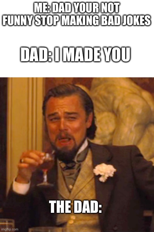 Laughing Leo | ME: DAD YOUR NOT FUNNY STOP MAKING BAD JOKES; DAD: I MADE YOU; THE DAD: | image tagged in memes,laughing leo | made w/ Imgflip meme maker