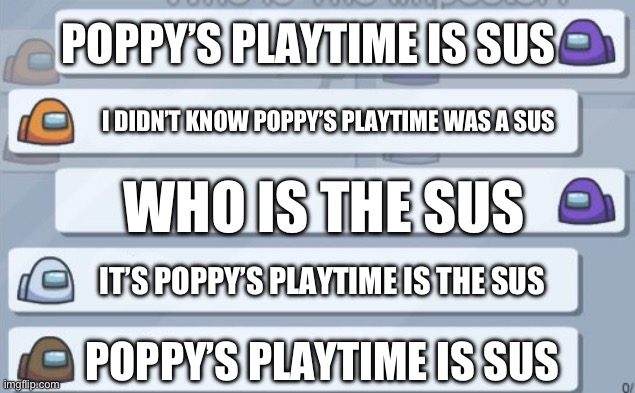Poppy’s playtime is the sus | POPPY’S PLAYTIME IS SUS; I DIDN’T KNOW POPPY’S PLAYTIME WAS A SUS; WHO IS THE SUS; IT’S POPPY’S PLAYTIME IS THE SUS; POPPY’S PLAYTIME IS SUS | image tagged in among us chat | made w/ Imgflip meme maker