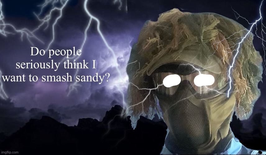 floor funni lightning man | Do people seriously think I want to smash sandy? | image tagged in floor funni lightning man | made w/ Imgflip meme maker
