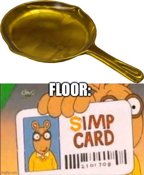 FLOOR: | image tagged in golden frying pan,simp card | made w/ Imgflip meme maker