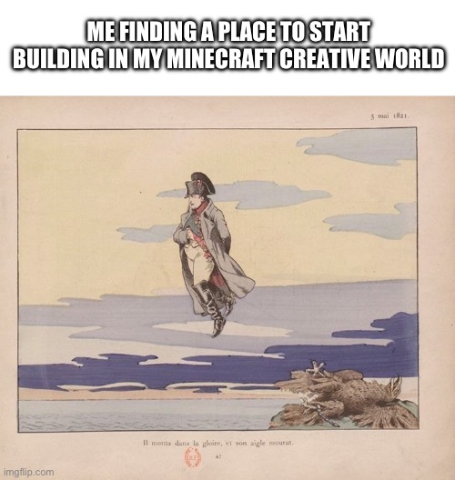 Who let the short guy get creative mode | ME FINDING A PLACE TO START BUILDING IN MY MINECRAFT CREATIVE WORLD | image tagged in minecraft memes,napoleon bonaparte | made w/ Imgflip meme maker