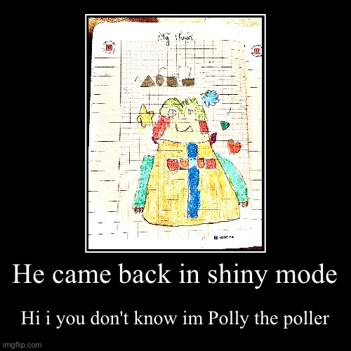 He came back in shiny mode | Hi i you don't know im Polly the poller | image tagged in funny,demotivationals | made w/ Imgflip demotivational maker