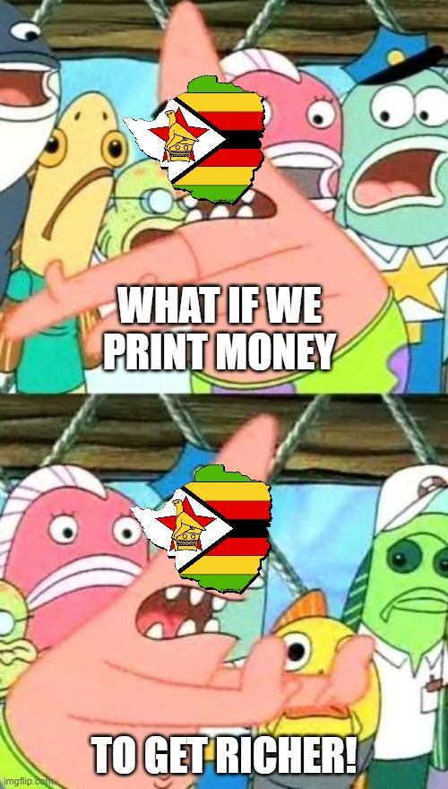 inflation | WHAT IF WE PRINT MONEY; TO GET RICHER! | image tagged in memes,put it somewhere else patrick,inflation,africa | made w/ Imgflip meme maker
