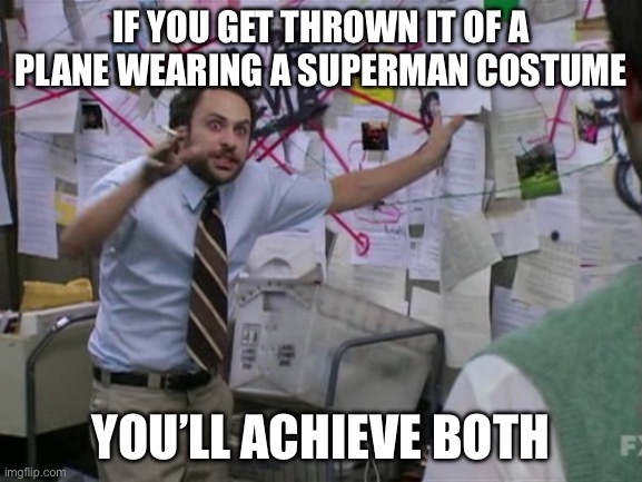 Charlie Day | IF YOU GET THROWN IT OF A PLANE WEARING A SUPERMAN COSTUME YOU’LL ACHIEVE BOTH | image tagged in charlie day | made w/ Imgflip meme maker