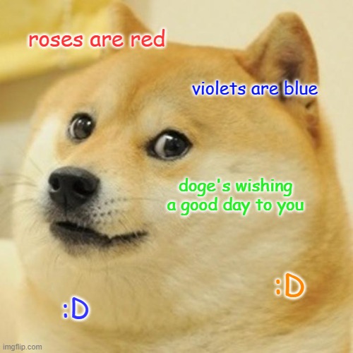 doge's nice | roses are red; violets are blue; doge's wishing a good day to you; :D; :D | image tagged in memes,doge | made w/ Imgflip meme maker