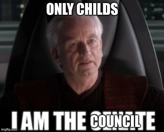i am the senate | ONLY CHILDS COUNCIL | image tagged in i am the senate | made w/ Imgflip meme maker