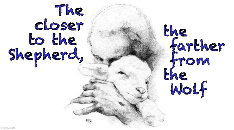 Close | The
closer
to the 
Shepherd, the
 farther
 from
the
 Wolf | image tagged in memes | made w/ Imgflip meme maker