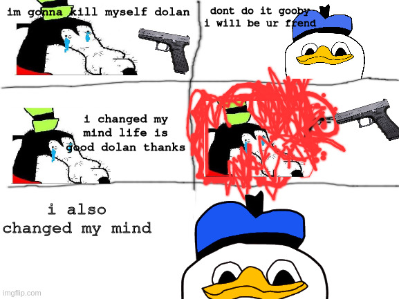 and so did I. | dont do it gooby i will be ur frend; im gonna kill myself dolan; i changed my mind life is good dolan thanks; i also changed my mind | image tagged in dolan | made w/ Imgflip meme maker
