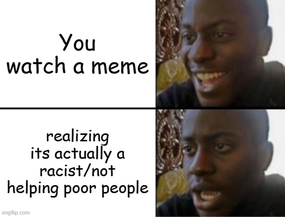 uh this might get a little offensive a bit | You watch a meme; realizing its actually a racist/not helping poor people | image tagged in oh yeah oh no | made w/ Imgflip meme maker