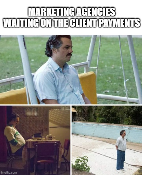 Sad Pablo Escobar | MARKETING AGENCIES WAITING ON THE CLIENT PAYMENTS | image tagged in memes,sad pablo escobar | made w/ Imgflip meme maker