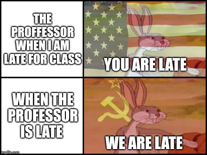 Capitalist and communist | THE PROFFESSOR WHEN I AM LATE FOR CLASS; YOU ARE LATE; WHEN THE PROFESSOR IS LATE; WE ARE LATE | image tagged in capitalist and communist | made w/ Imgflip meme maker