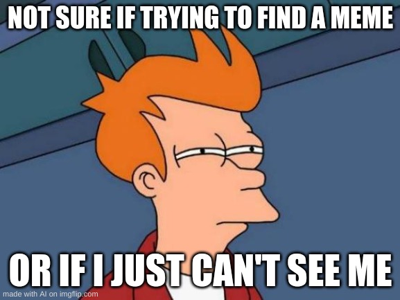 Futurama Fry | NOT SURE IF TRYING TO FIND A MEME; OR IF I JUST CAN'T SEE ME | image tagged in memes,futurama fry | made w/ Imgflip meme maker