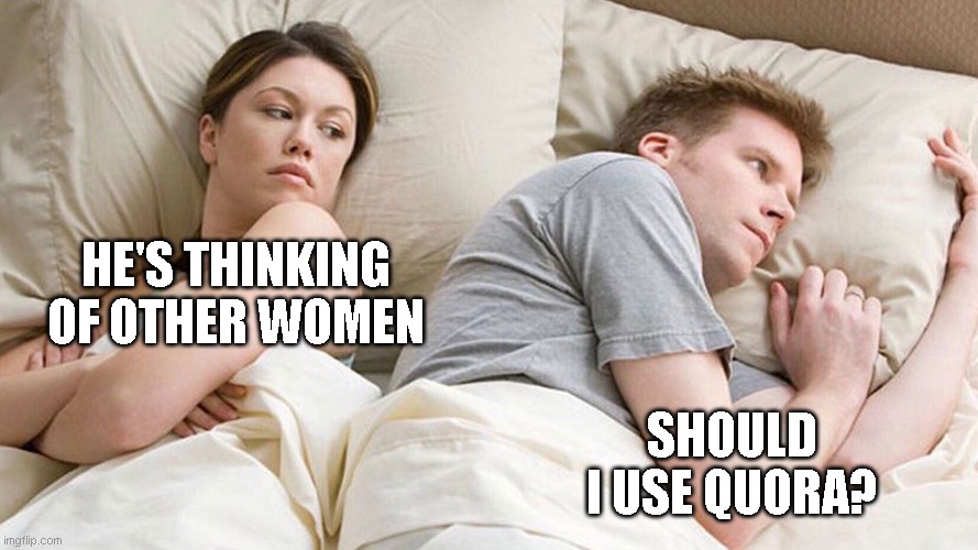 couple in bed | HE'S THINKING OF OTHER WOMEN; SHOULD I USE QUORA? | image tagged in couple in bed | made w/ Imgflip meme maker