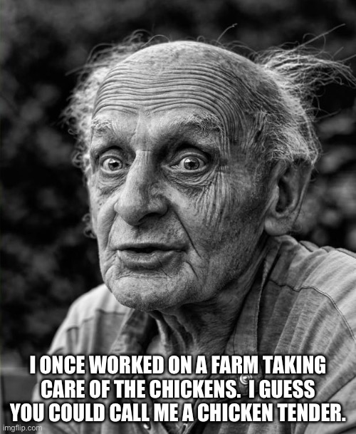 Chicken | I ONCE WORKED ON A FARM TAKING CARE OF THE CHICKENS.  I GUESS YOU COULD CALL ME A CHICKEN TENDER. | image tagged in old man | made w/ Imgflip meme maker