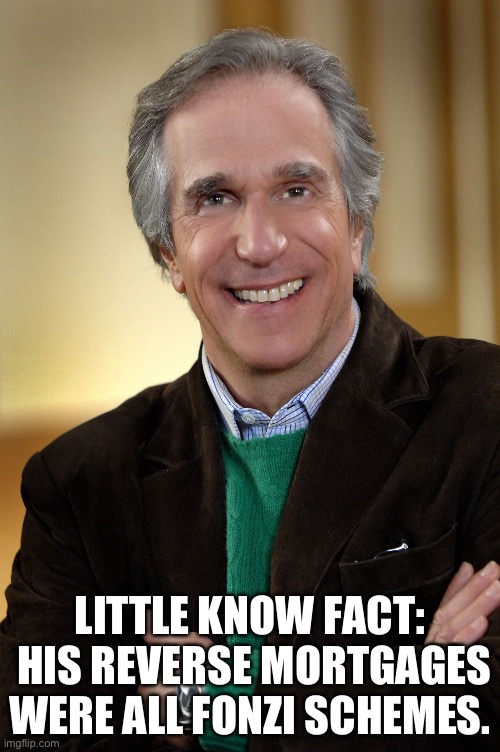 Fonzi | LITTLE KNOW FACT:  HIS REVERSE MORTGAGES WERE ALL FONZI SCHEMES. | image tagged in henry winkler | made w/ Imgflip meme maker