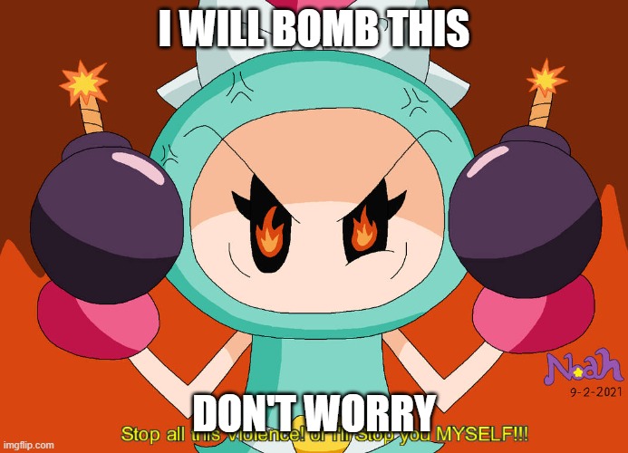 Aqua Bomber stops Violence | I WILL BOMB THIS DON'T WORRY | image tagged in aqua bomber stops violence | made w/ Imgflip meme maker