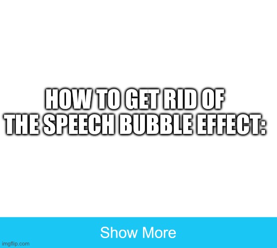 /srs | HOW TO GET RID OF THE SPEECH BUBBLE EFFECT: | made w/ Imgflip meme maker