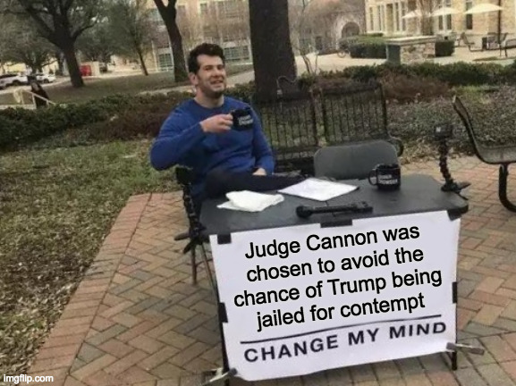 And to reduce MAGA backlash when the trial is over. | Judge Cannon was
chosen to avoid the
chance of Trump being
jailed for contempt | image tagged in memes,change my mind,trump | made w/ Imgflip meme maker