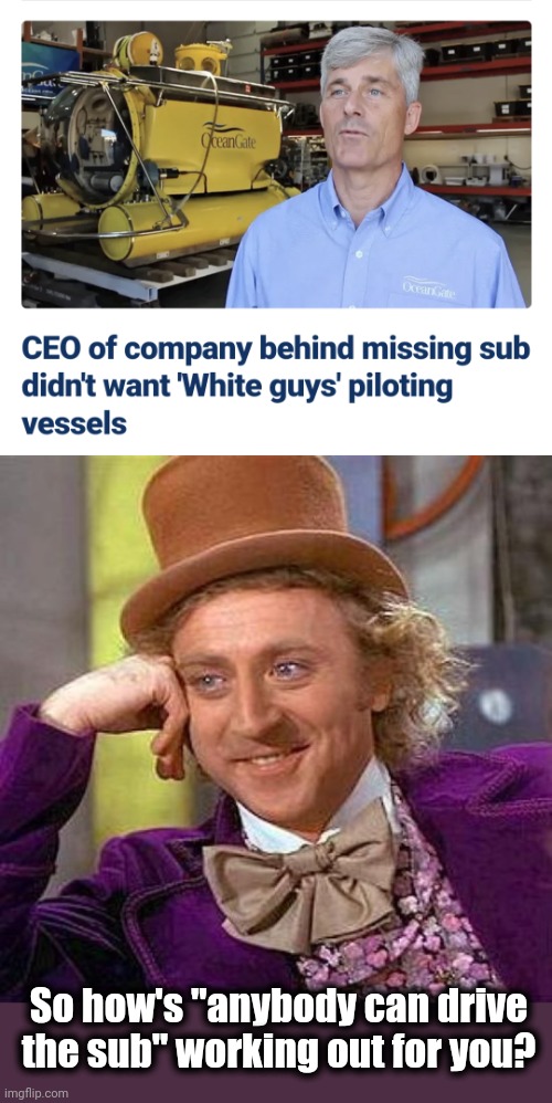 Go woke, kill people | So how's "anybody can drive the sub" working out for you? | image tagged in memes,creepy condescending wonka,titanic,submarine,woke,white people | made w/ Imgflip meme maker