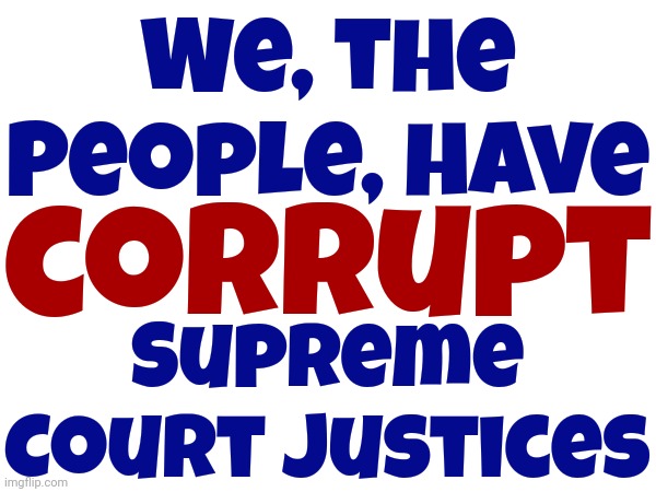 Corrupt Supreme Court Justices Only Billionaires Can Afford | We, the People, have; corrupt; Supreme Court Justices | image tagged in memes,maga terrorists,supreme court justices for sale,corrupt supreme court justices,lock them up,lock him up | made w/ Imgflip meme maker