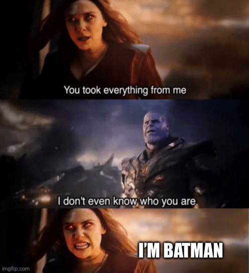 I’M BATMAN | image tagged in you took everything from me - i don't even know who you are,thanos and wanda | made w/ Imgflip meme maker