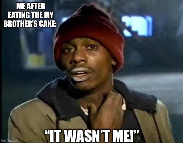 7 year old me | ME AFTER EATING THE MY BROTHER’S CAKE:; “IT WASN’T ME!” | image tagged in memes,y'all got any more of that | made w/ Imgflip meme maker