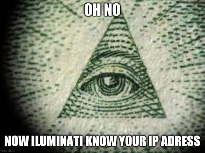 Iluminati | OH NO NOW ILUMINATI KNOW YOUR IP ADRESS | image tagged in iluminati | made w/ Imgflip meme maker