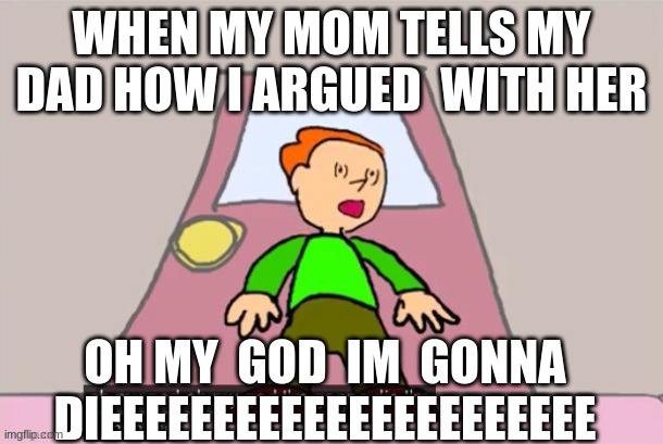 AHHHHHHHHHHHHH  IM SCREWED | WHEN MY MOM TELLS MY DAD HOW I ARGUED  WITH HER; OH MY  GOD  IM  GONNA DIEEEEEEEEEEEEEEEEEEEEEE | image tagged in oh my god oh my god im gonna die im gonna die pico,dying | made w/ Imgflip meme maker