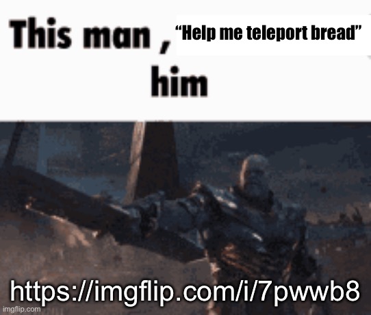 This man, _____ him | “Help me teleport bread”; https://imgflip.com/i/7pwwb8 | image tagged in this man _____ him | made w/ Imgflip meme maker