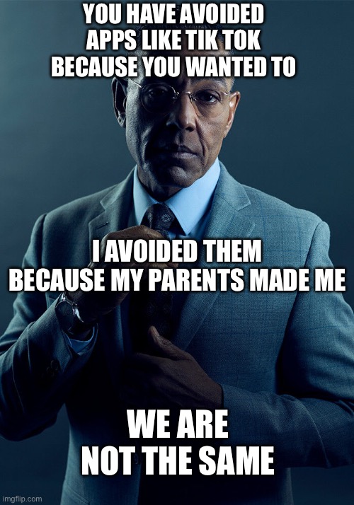 Gus Fring we are not the same | YOU HAVE AVOIDED APPS LIKE TIK TOK BECAUSE YOU WANTED TO I AVOIDED THEM BECAUSE MY PARENTS MADE ME WE ARE NOT THE SAME | image tagged in gus fring we are not the same | made w/ Imgflip meme maker