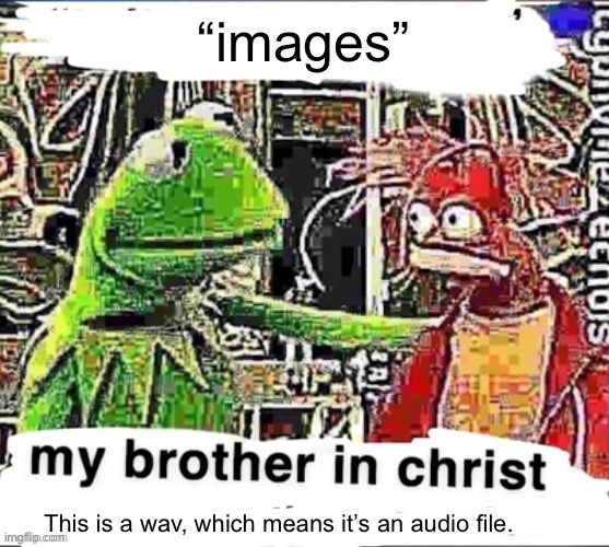 My brother in Christ | “images” This is a wav, which means it’s an audio file. | image tagged in my brother in christ | made w/ Imgflip meme maker