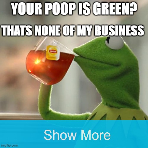 But That's None Of My Business | THATS NONE OF MY BUSINESS; YOUR POOP IS GREEN? | image tagged in memes,but that's none of my business,kermit the frog | made w/ Imgflip meme maker