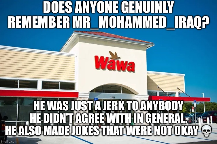 DOES ANYONE GENUINLY REMEMBER MR_MOHAMMED_IRAQ? HE WAS JUST A JERK TO ANYBODY HE DIDN’T AGREE WITH IN GENERAL. HE ALSO MADE JOKES THAT WERE NOT OKAY 💀 | made w/ Imgflip meme maker